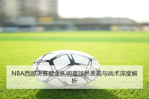 NBA西部决赛掘金队明星球员表现与战术深度解析